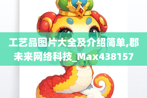 工艺品图片大全及介绍简单,郡未来网络科技_Max438157