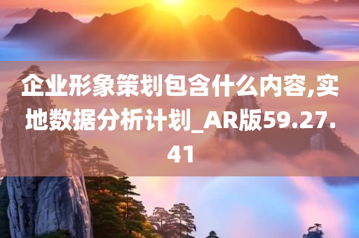 企业形象策划包含什么内容,实地数据分析计划_AR版59.27.41