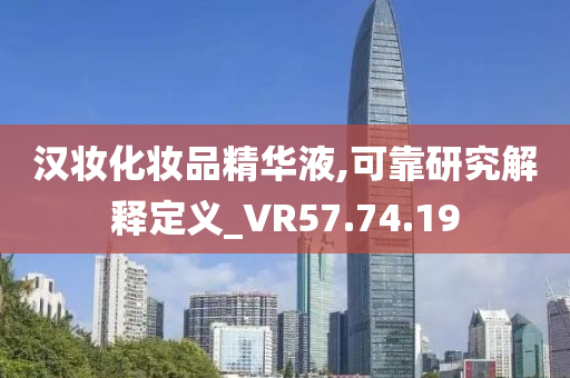 汉妆化妆品精华液,可靠研究解释定义_VR57.74.19