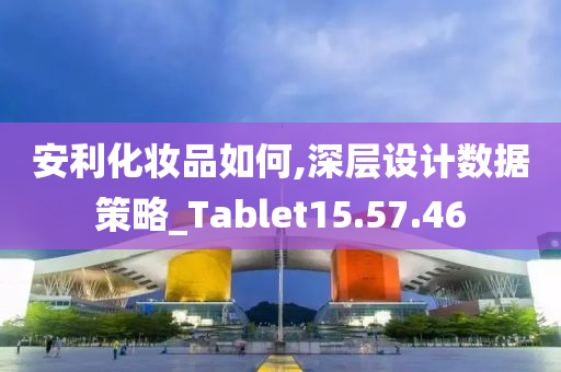 安利化妆品如何,深层设计数据策略_Tablet15.57.46