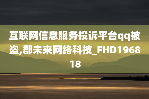 互联网信息服务投诉平台qq被盗,郡未来网络科技_FHD196818