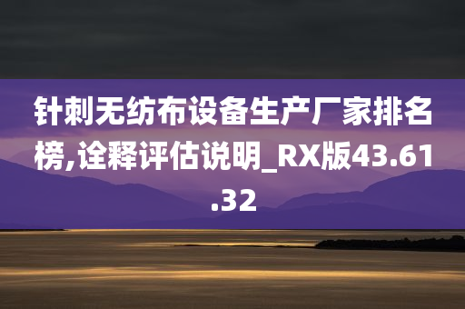 针刺无纺布设备生产厂家排名榜,诠释评估说明_RX版43.61.32