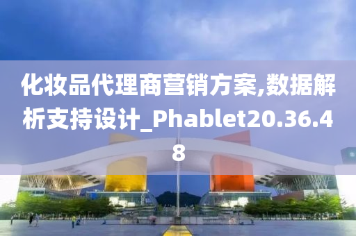 化妆品代理商营销方案,数据解析支持设计_Phablet20.36.48