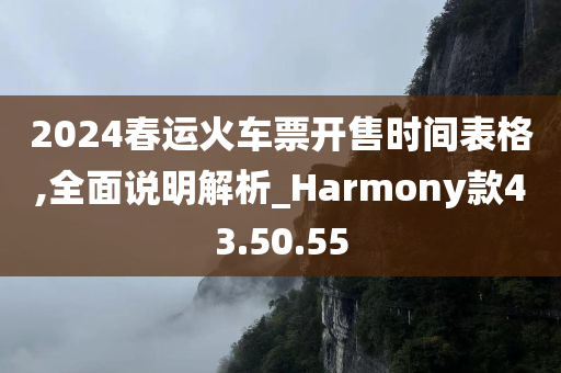 2024春运火车票开售时间表格,全面说明解析_Harmony款43.50.55