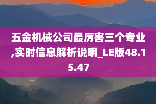 五金机械公司最厉害三个专业,实时信息解析说明_LE版48.15.47