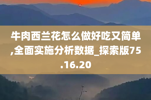 牛肉西兰花怎么做好吃又简单,全面实施分析数据_探索版75.16.20