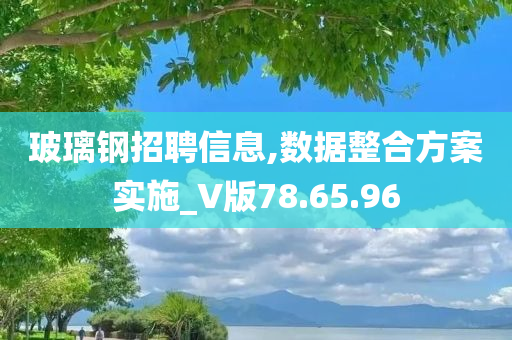 玻璃钢招聘信息,数据整合方案实施_V版78.65.96