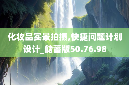 化妆品实景拍摄,快捷问题计划设计_储蓄版50.76.98