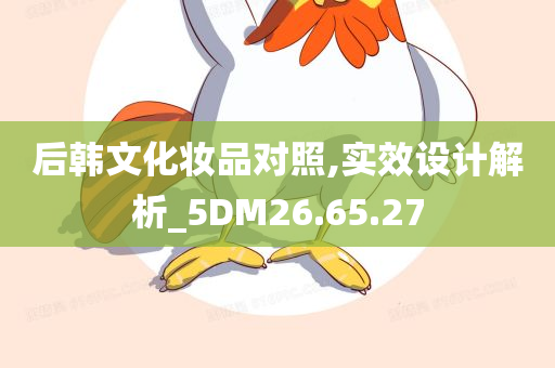 后韩文化妆品对照,实效设计解析_5DM26.65.27