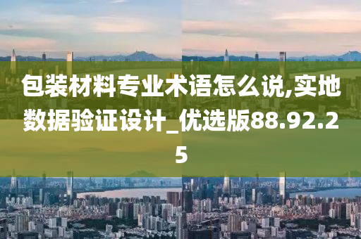 包装材料专业术语怎么说,实地数据验证设计_优选版88.92.25