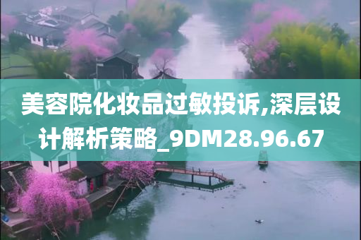 美容院化妆品过敏投诉,深层设计解析策略_9DM28.96.67