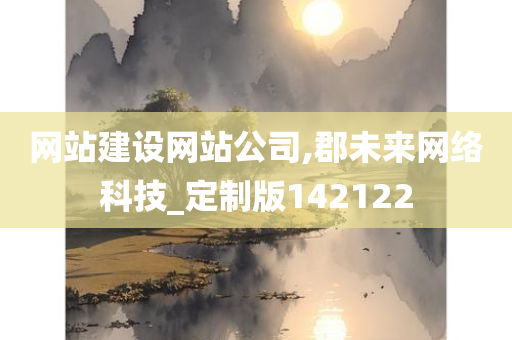 网站建设网站公司,郡未来网络科技_定制版142122