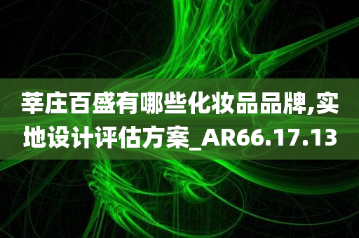 莘庄百盛有哪些化妆品品牌,实地设计评估方案_AR66.17.13