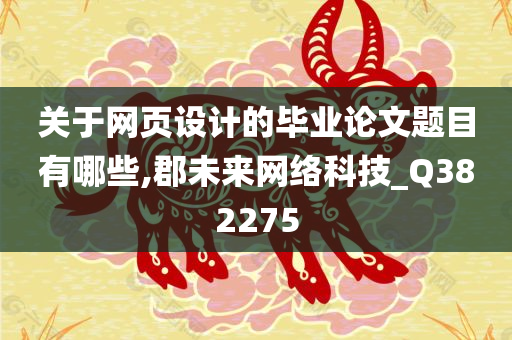 关于网页设计的毕业论文题目有哪些,郡未来网络科技_Q382275