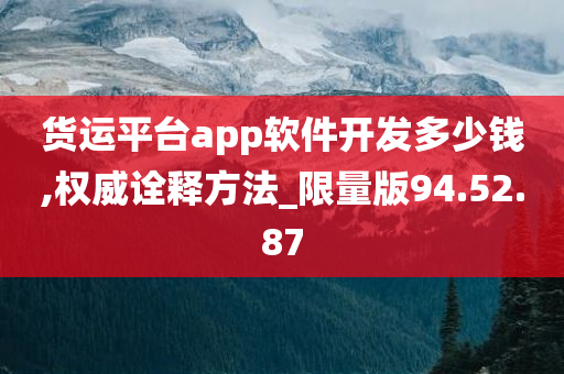 货运平台app软件开发多少钱,权威诠释方法_限量版94.52.87