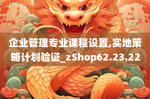 企业管理专业课程设置,实地策略计划验证_zShop62.23.22