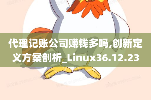 代理记账公司赚钱多吗,创新定义方案剖析_Linux36.12.23