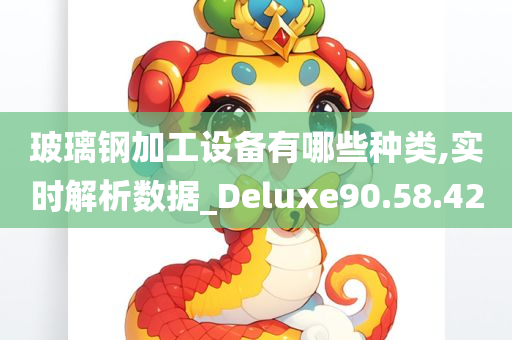 玻璃钢加工设备有哪些种类,实时解析数据_Deluxe90.58.42