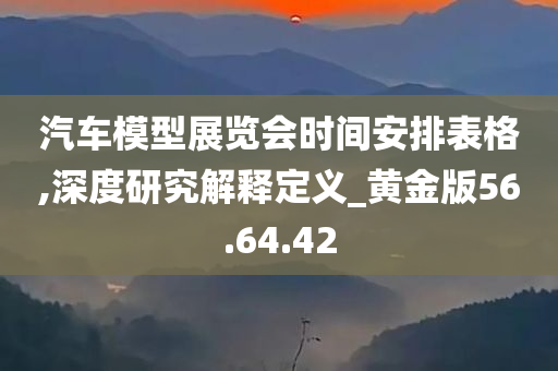 汽车模型展览会时间安排表格,深度研究解释定义_黄金版56.64.42