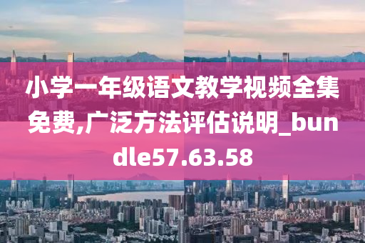 小学一年级语文教学视频全集免费,广泛方法评估说明_bundle57.63.58