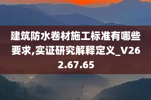 建筑防水卷材施工标准有哪些要求,实证研究解释定义_V262.67.65