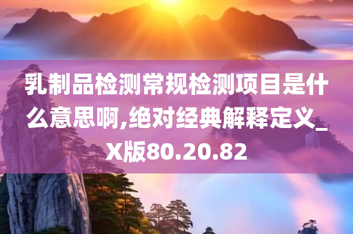 乳制品检测常规检测项目是什么意思啊,绝对经典解释定义_X版80.20.82