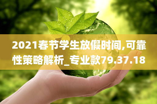 2021春节学生放假时间,可靠性策略解析_专业款79.37.18