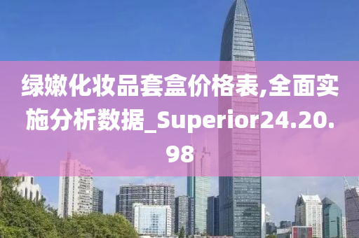 绿嫩化妆品套盒价格表,全面实施分析数据_Superior24.20.98