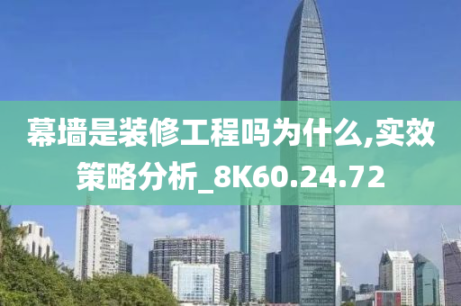 幕墙是装修工程吗为什么,实效策略分析_8K60.24.72