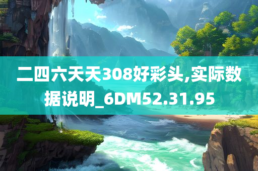 二四六天天308好彩头,实际数据说明_6DM52.31.95