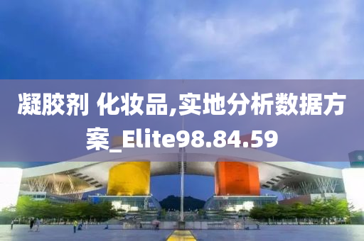 凝胶剂 化妆品,实地分析数据方案_Elite98.84.59