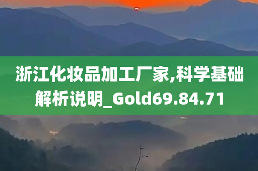 浙江化妆品加工厂家,科学基础解析说明_Gold69.84.71