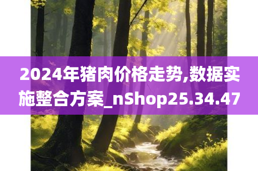 2024年猪肉价格走势,数据实施整合方案_nShop25.34.47