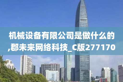 机械设备有限公司是做什么的,郡未来网络科技_C版277170