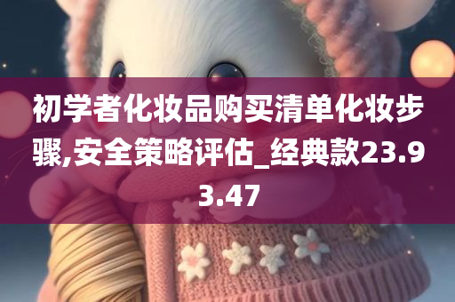 初学者化妆品购买清单化妆步骤,安全策略评估_经典款23.93.47