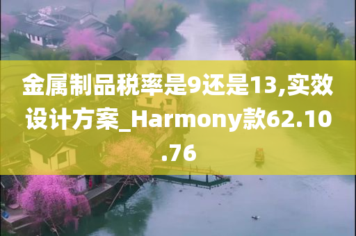 金属制品税率是9还是13,实效设计方案_Harmony款62.10.76