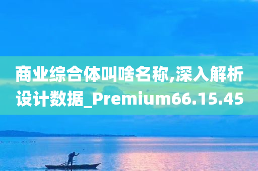 商业综合体叫啥名称,深入解析设计数据_Premium66.15.45