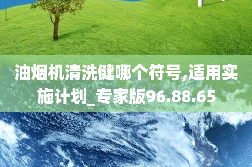 油烟机清洗健哪个符号,适用实施计划_专家版96.88.65