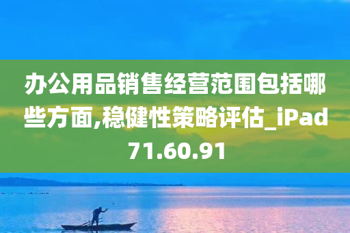 办公用品销售经营范围包括哪些方面,稳健性策略评估_iPad71.60.91