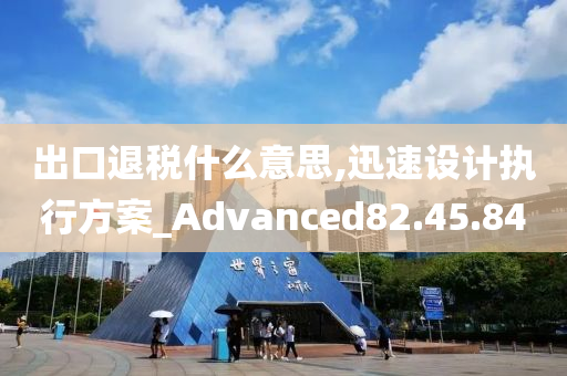 出口退税什么意思,迅速设计执行方案_Advanced82.45.84