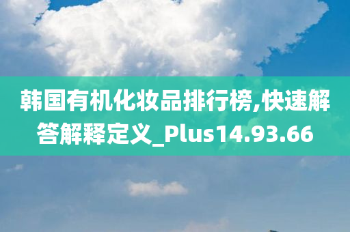 韩国有机化妆品排行榜,快速解答解释定义_Plus14.93.66