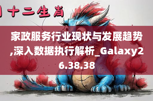 家政服务行业现状与发展趋势,深入数据执行解析_Galaxy26.38.38