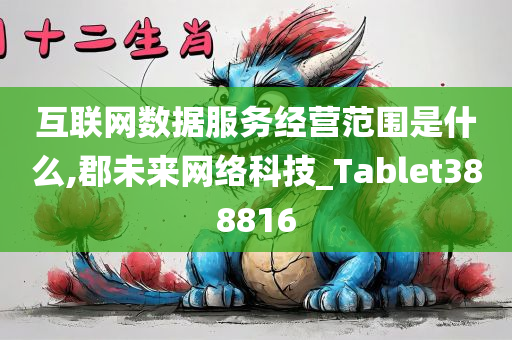 互联网数据服务经营范围是什么,郡未来网络科技_Tablet388816