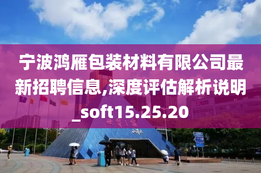 宁波鸿雁包装材料有限公司最新招聘信息,深度评估解析说明_soft15.25.20