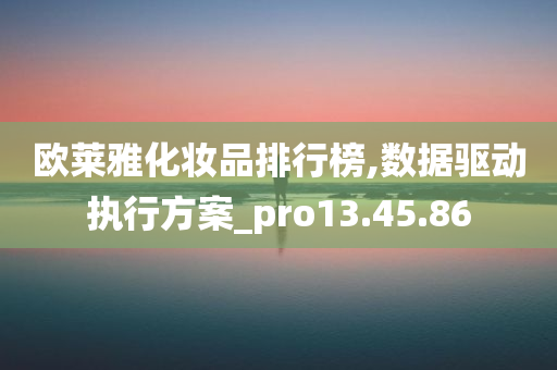 欧莱雅化妆品排行榜,数据驱动执行方案_pro13.45.86