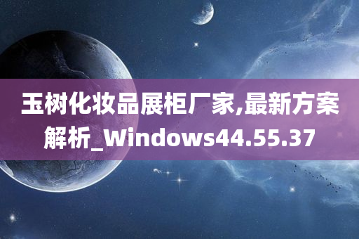 玉树化妆品展柜厂家,最新方案解析_Windows44.55.37