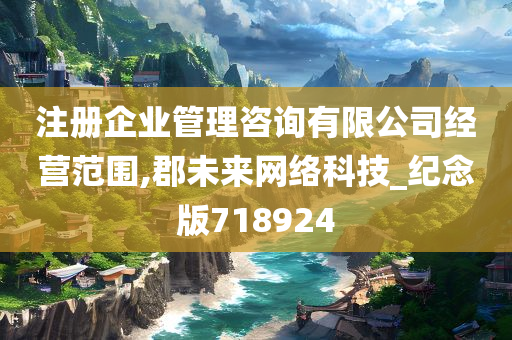 注册企业管理咨询有限公司经营范围,郡未来网络科技_纪念版718924