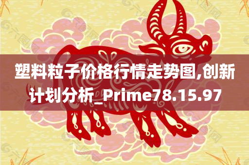 塑料粒子价格行情走势图,创新计划分析_Prime78.15.97