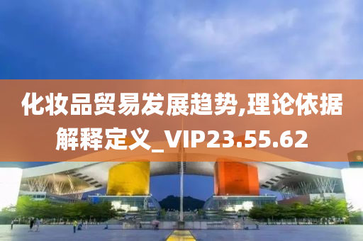 化妆品贸易发展趋势,理论依据解释定义_VIP23.55.62