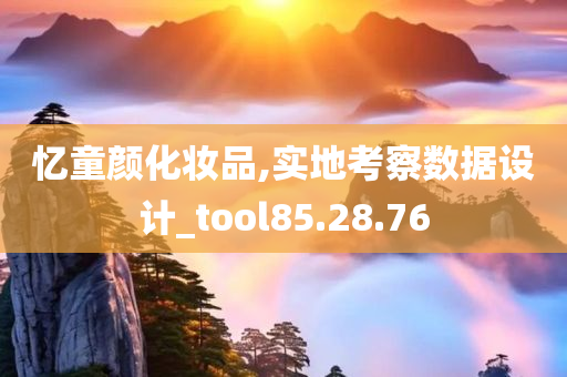 忆童颜化妆品,实地考察数据设计_tool85.28.76